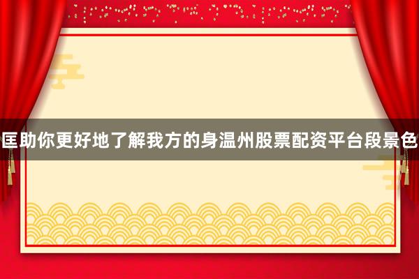 匡助你更好地了解我方的身温州股票配资平台段景色