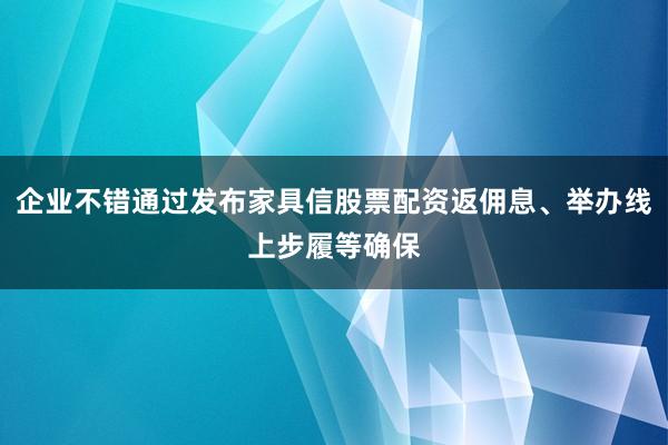 企业不错通过发布家具信股票配资返佣息、举办线上步履等确保