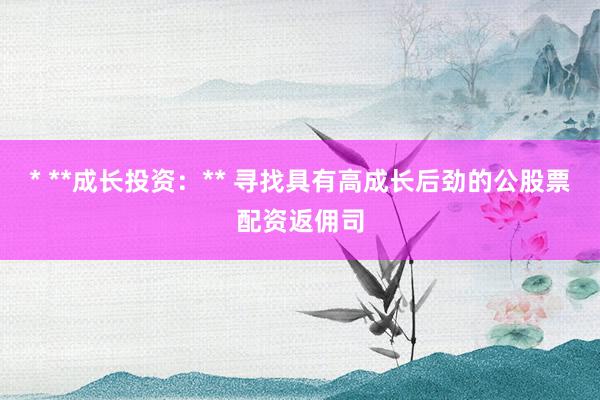 * **成长投资：** 寻找具有高成长后劲的公股票配资返佣司