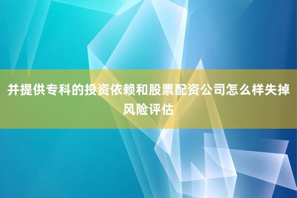 并提供专科的投资依赖和股票配资公司怎么样失掉风险评估
