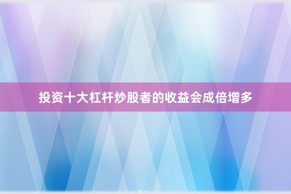 投资十大杠杆炒股者的收益会成倍增多