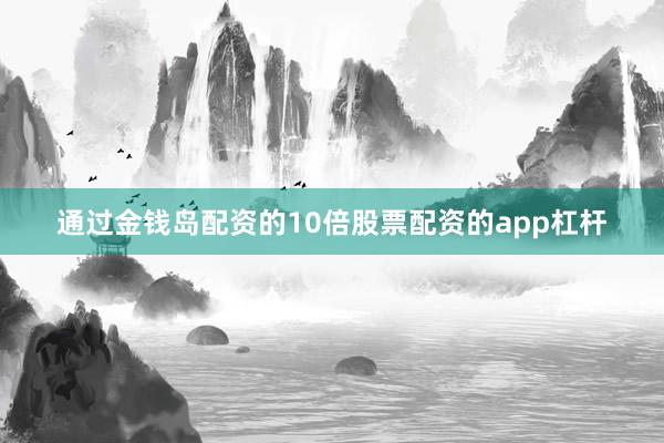通过金钱岛配资的10倍股票配资的app杠杆