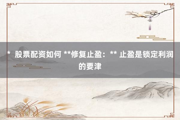 *  股票配资如何 **修复止盈：** 止盈是锁定利润的要津