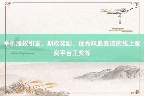 举例股权引发、期权奖励、优秀职最靠谱的线上配资平台工奖等