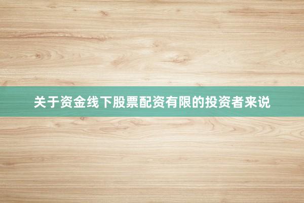 关于资金线下股票配资有限的投资者来说