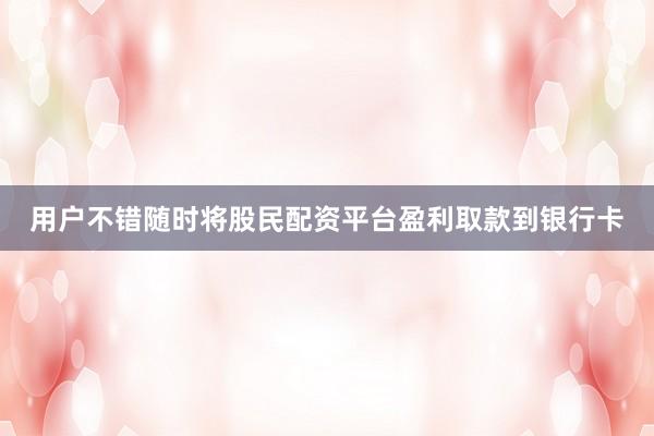 用户不错随时将股民配资平台盈利取款到银行卡