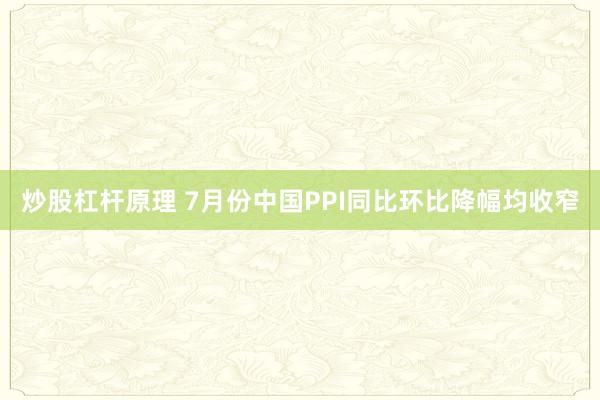 炒股杠杆原理 7月份中国PPI同比环比降幅均收窄