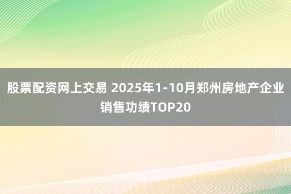 股票配资网上交易 2025年1-10月郑州房地产企业销售功绩TOP20