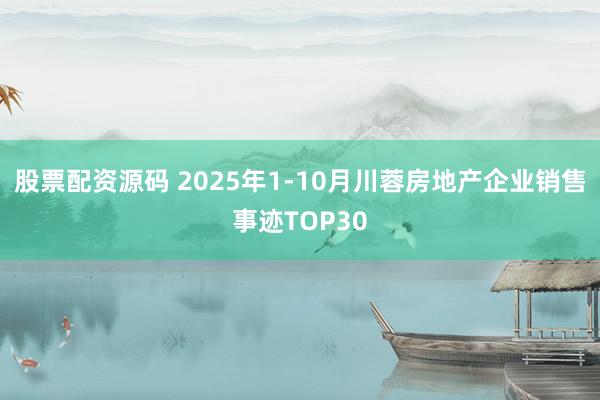 股票配资源码 2025年1-10月川蓉房地产企业销售事迹TOP30