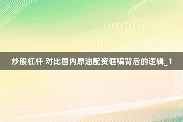 炒股杠杆 对比国内原油配资诓骗背后的逻辑_1